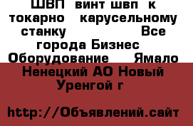 ШВП, винт швп  к токарно - карусельному станку 1512, 1516. - Все города Бизнес » Оборудование   . Ямало-Ненецкий АО,Новый Уренгой г.